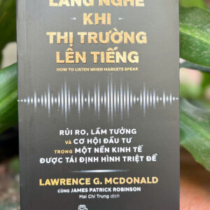 LẮNG NGHE KHI THỊ TRƯỜNG LÊN TIẾNG -  Lawrence G.McDonald , James Patrick Robinson -  Mai Chí Trung dịch – NXB Trẻ