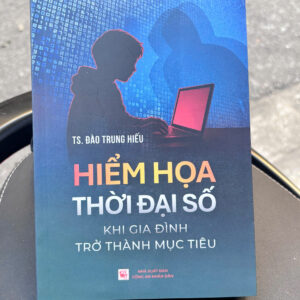 HIỂM HỌA THỜI ĐẠI SỐ - Khi gia đình trở thành mục tiêu – TS. Đào Trung Hiếu – NXB Công an Nhân dân