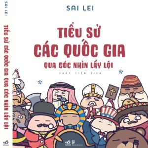 TIỂU SỬ CÁC QUỐC GIA QUA GÓC NHÌN LẦY LỘI – Sai Lei - Thủy Tiên dịch – Nhã Nam