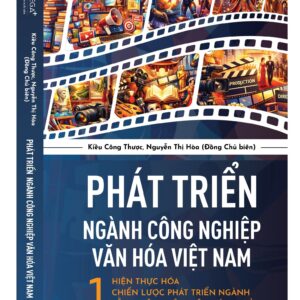 PHÁT TRIỂN NGÀNH CÔNG NGHIỆP VĂN HOÁ VIỆT NAM - Hiện thực hóa chiến lược phát triển ngành bằng việc nhận diện đúng-đủ - Kiều Công Thược & Nguyễn Thị Hòa - NXB Tri Thức - Omega +